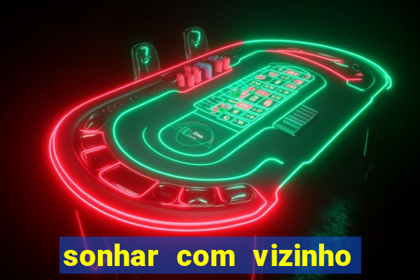 sonhar com vizinho jogo do bicho